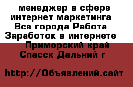 менеджер в сфере интернет-маркетинга - Все города Работа » Заработок в интернете   . Приморский край,Спасск-Дальний г.